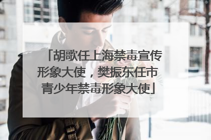 胡歌任上海禁毒宣传形象大使，樊振东任市青少年禁毒形象大使