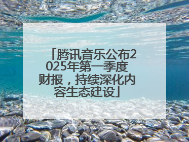 腾讯音乐公布2025年第一季度财报，持续深化内容生态建设