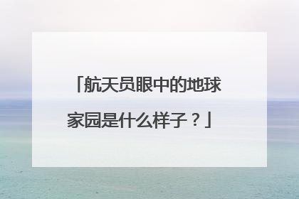 航天员眼中的地球家园是什么样子？