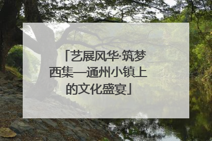 艺展风华·筑梦西集—通州小镇上的文化盛宴