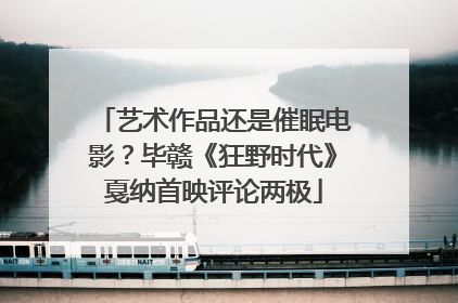 艺术作品还是催眠电影？毕赣《狂野时代》戛纳首映评论两极