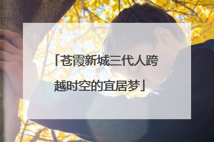 苍霞新城三代人跨越时空的宜居梦