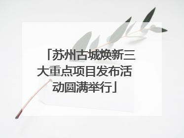 苏州古城焕新三大重点项目发布活动圆满举行