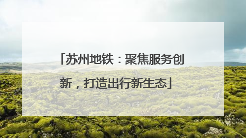 苏州地铁：聚焦服务创新，打造出行新生态