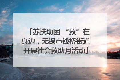 苏扶助困 “救”在身边，无锡市钱桥街道开展社会救助月活动