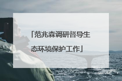 范兆森调研督导生态环境保护工作
