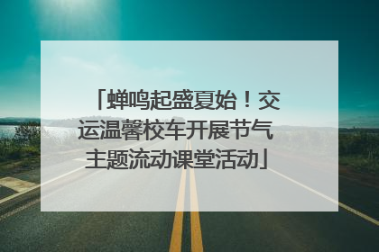 蝉鸣起盛夏始！交运温馨校车开展节气主题流动课堂活动