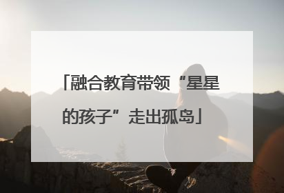 融合教育带领“星星的孩子”走出孤岛