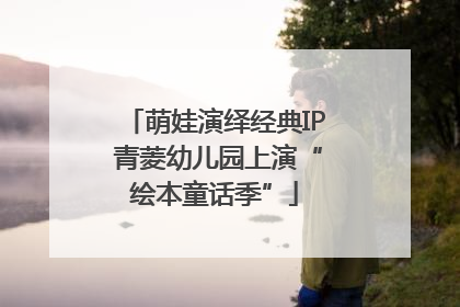 萌娃演绎经典IP 青菱幼儿园上演“绘本童话季”
