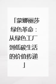 蒙娜丽莎绿色革命：从绿色工厂到低碳生活的价值传递