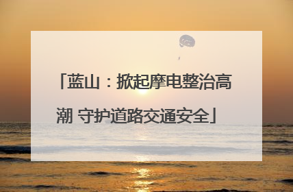 蓝山：掀起摩电整治高潮 守护道路交通安全