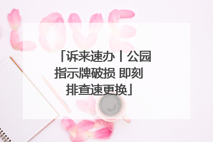 诉来速办丨公园指示牌破损 即刻排查速更换