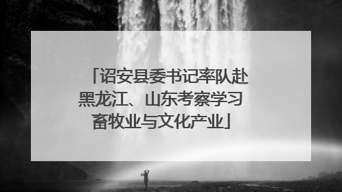 诏安县委书记率队赴黑龙江、山东考察学习畜牧业与文化产业