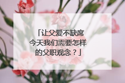 让父爱不缺席 今天我们需要怎样的父职观念？