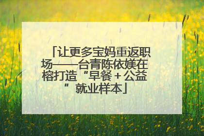 让更多宝妈重返职场——台青陈依媄在榕打造“早餐＋公益”就业样本