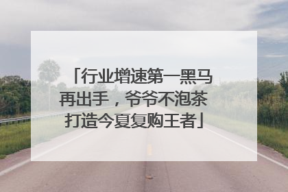 行业增速第一黑马再出手，爷爷不泡茶打造今夏复购王者