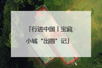 行进中国丨宝藏小城“出圈”记