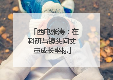 西电张涛：在科研与镜头间丈量成长坐标