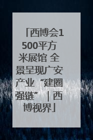 西博会1500平方米展馆 全景呈现广安产业“建圈强链”｜西博视界