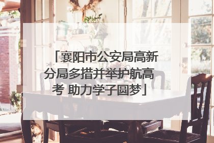 襄阳市公安局高新分局多措并举护航高考 助力学子圆梦
