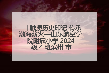 触摸历史印记 传承渤海薪火—山东航空学院附属小学 2024 级 4 班滨州 市档案馆研学实践活动