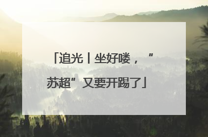 追光丨坐好喽，“苏超”又要开踢了