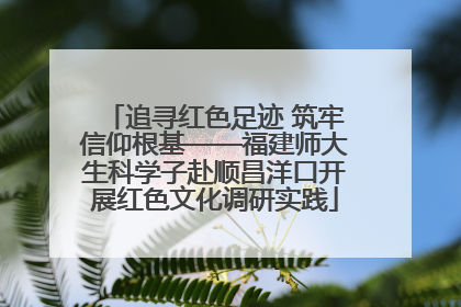 追寻红色足迹 筑牢信仰根基——福建师大生科学子赴顺昌洋口开展红色文化调研实践