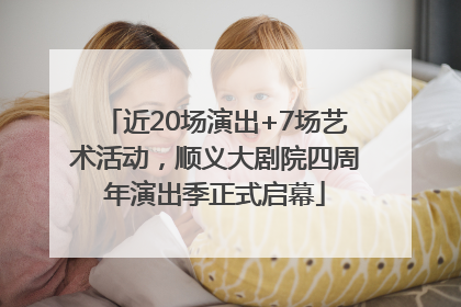 近20场演出+7场艺术活动，顺义大剧院四周年演出季正式启幕