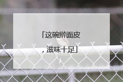这碗擀面皮，滋味十足
