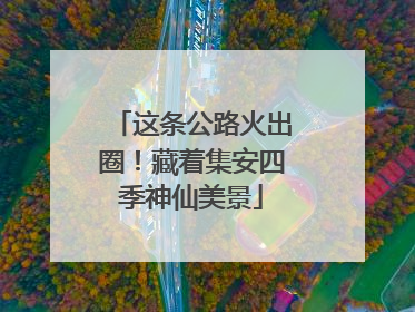 这条公路火出圈！藏着集安四季神仙美景