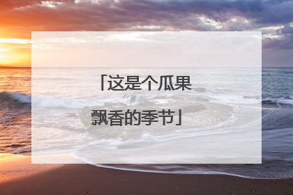 这是个瓜果飘香的季节
