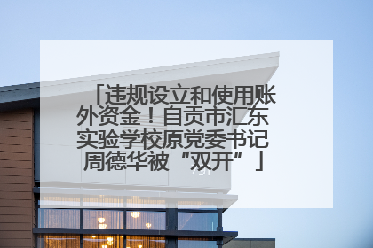 违规设立和使用账外资金！自贡市汇东实验学校原党委书记周德华被“双开”