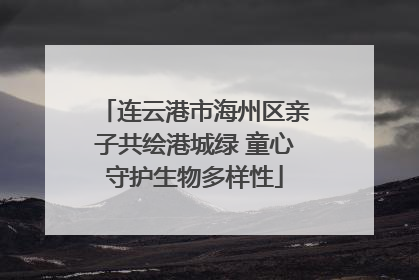 连云港市海州区亲子共绘港城绿 童心守护生物多样性