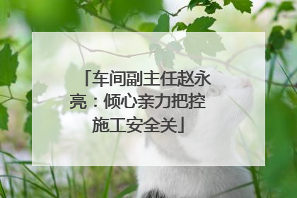 车间副主任赵永亮：倾心亲力把控施工安全关