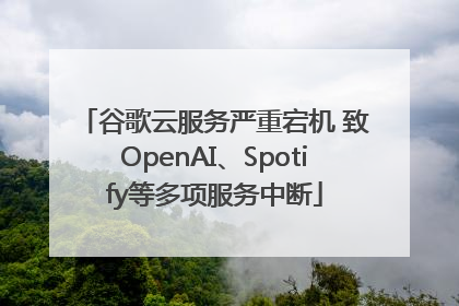 谷歌云服务严重宕机 致OpenAI、Spotify等多项服务中断