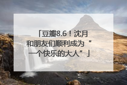 豆瓣8.6！沈月和朋友们顺利成为“一个快乐的大人”