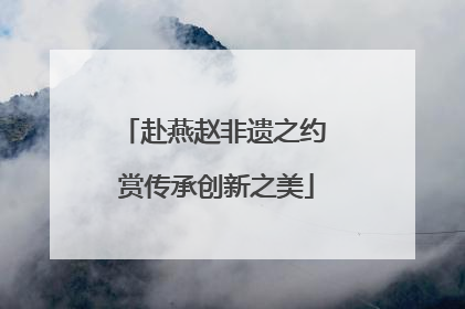 赴燕赵非遗之约 赏传承创新之美