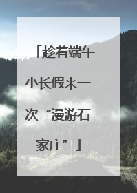 趁着端午小长假来一次“漫游石家庄”