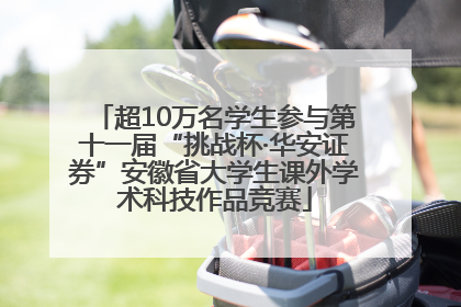 超10万名学生参与第十一届“挑战杯·华安证券”安徽省大学生课外学术科技作品竞赛