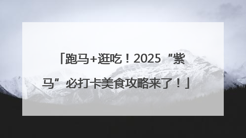 跑马+逛吃！2025“紫马”必打卡美食攻略来了！