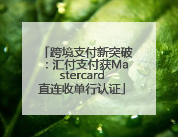 跨境支付新突破：汇付支付获Mastercard直连收单行认证