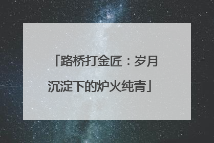 路桥打金匠：岁月沉淀下的炉火纯青