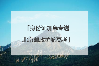 身份证加急专递 北京邮政护航高考