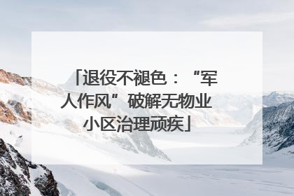 退役不褪色：“军人作风”破解无物业小区治理顽疾
