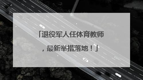 退役军人任体育教师，最新举措落地！
