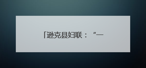 逊克县妇联：“一二三”工作法打出移风易俗组合拳