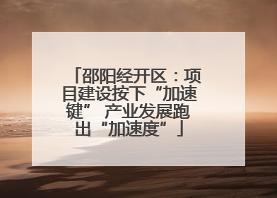 邵阳经开区：项目建设按下“加速键” 产业发展跑出“加速度”