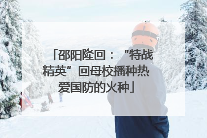 邵阳隆回：“特战精英”回母校播种热爱国防的火种
