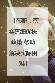 邵阳：落实落细优抚政策 帮助解决实际困难