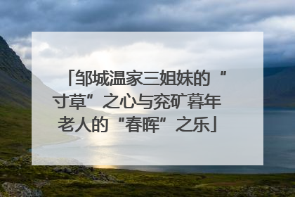 邹城温家三姐妹的“寸草”之心与兖矿暮年老人的“春晖”之乐